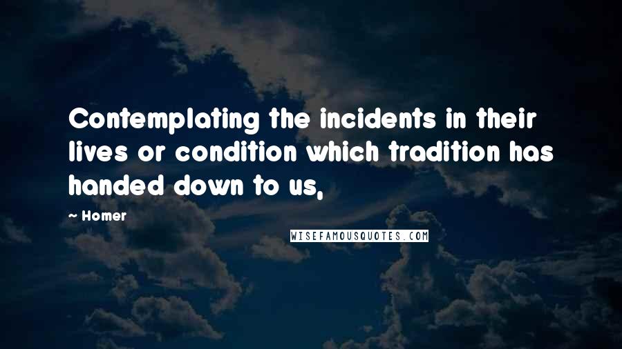 Homer Quotes: Contemplating the incidents in their lives or condition which tradition has handed down to us,