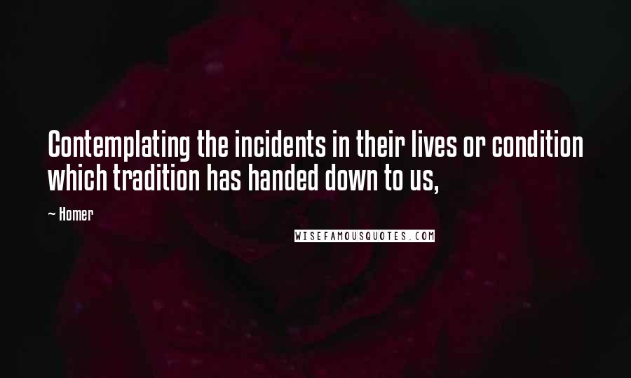 Homer Quotes: Contemplating the incidents in their lives or condition which tradition has handed down to us,