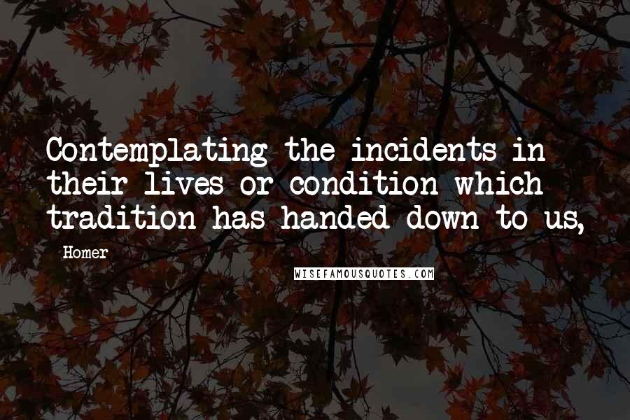 Homer Quotes: Contemplating the incidents in their lives or condition which tradition has handed down to us,