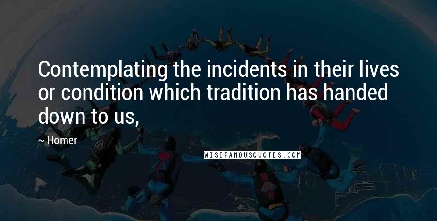 Homer Quotes: Contemplating the incidents in their lives or condition which tradition has handed down to us,