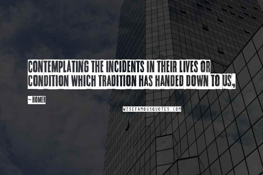 Homer Quotes: Contemplating the incidents in their lives or condition which tradition has handed down to us,