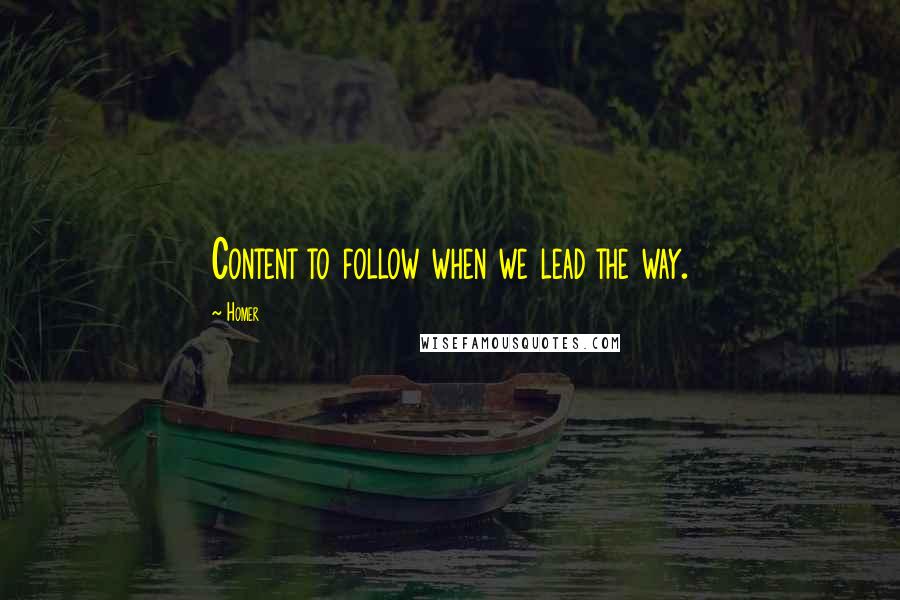 Homer Quotes: Content to follow when we lead the way.