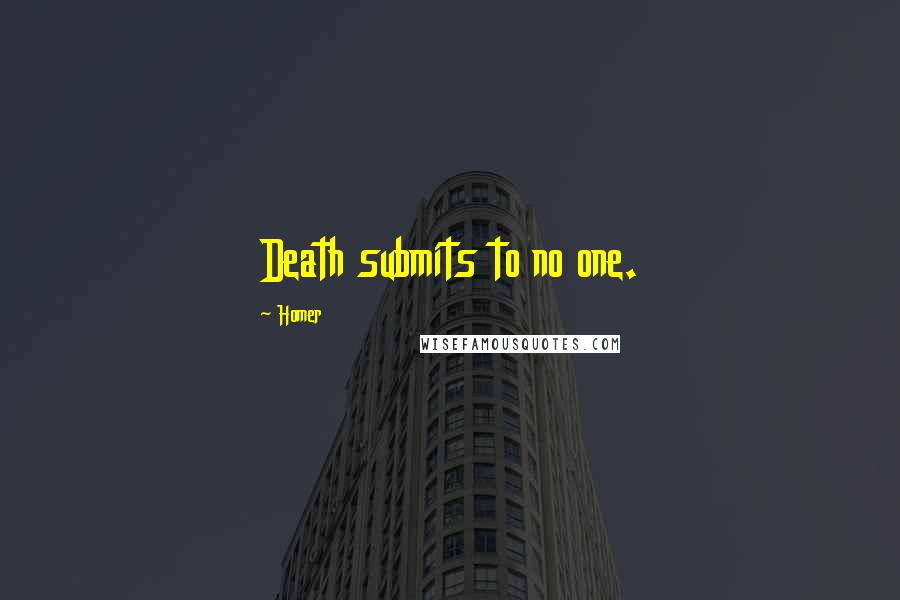 Homer Quotes: Death submits to no one.