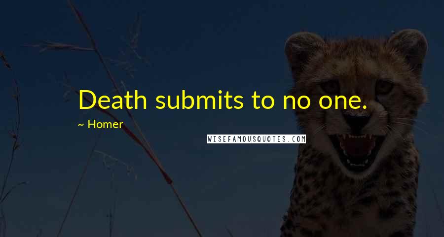 Homer Quotes: Death submits to no one.