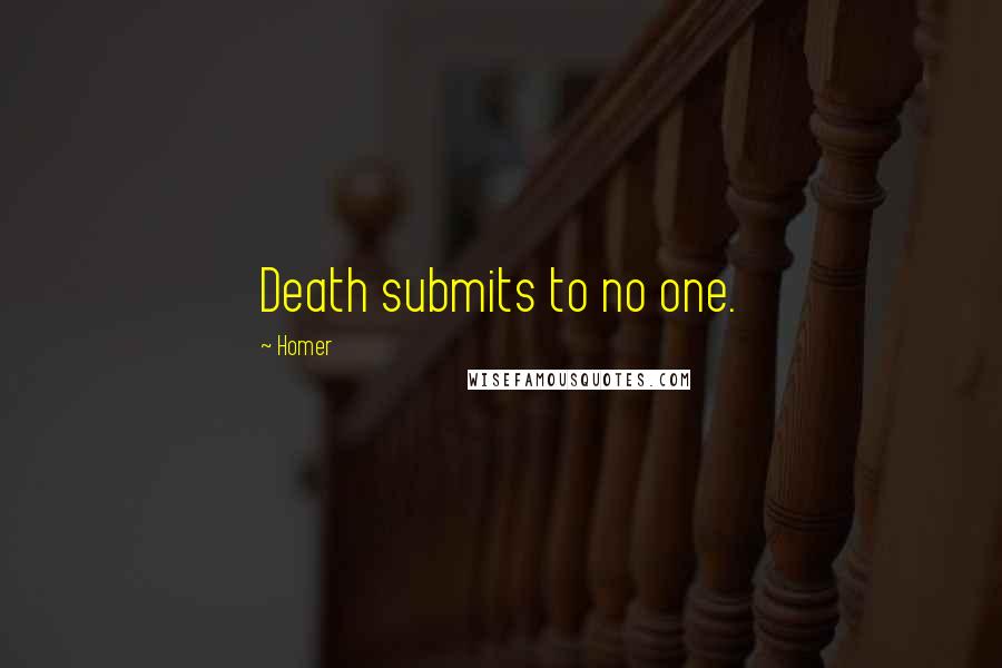 Homer Quotes: Death submits to no one.