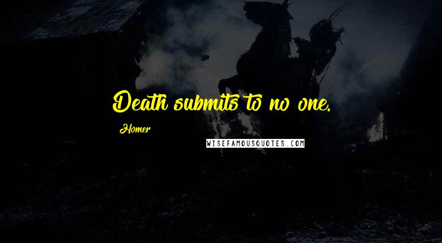 Homer Quotes: Death submits to no one.