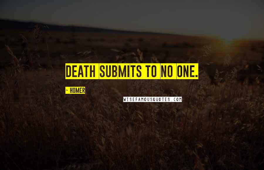 Homer Quotes: Death submits to no one.