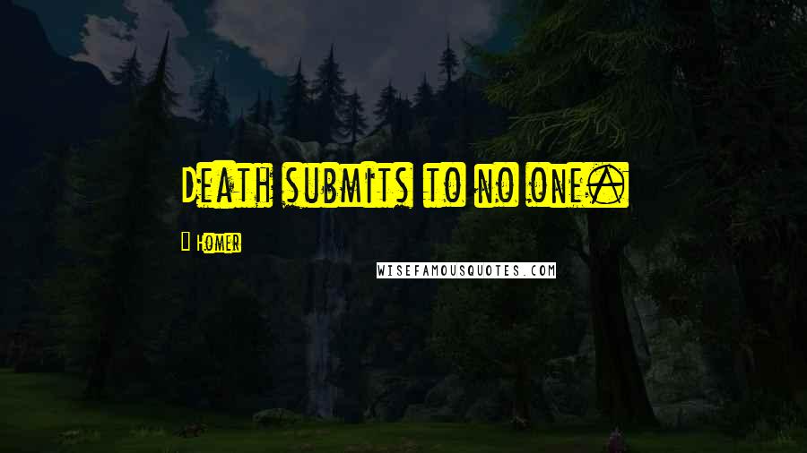 Homer Quotes: Death submits to no one.