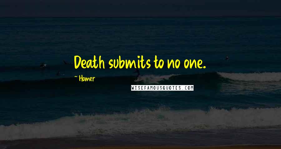 Homer Quotes: Death submits to no one.