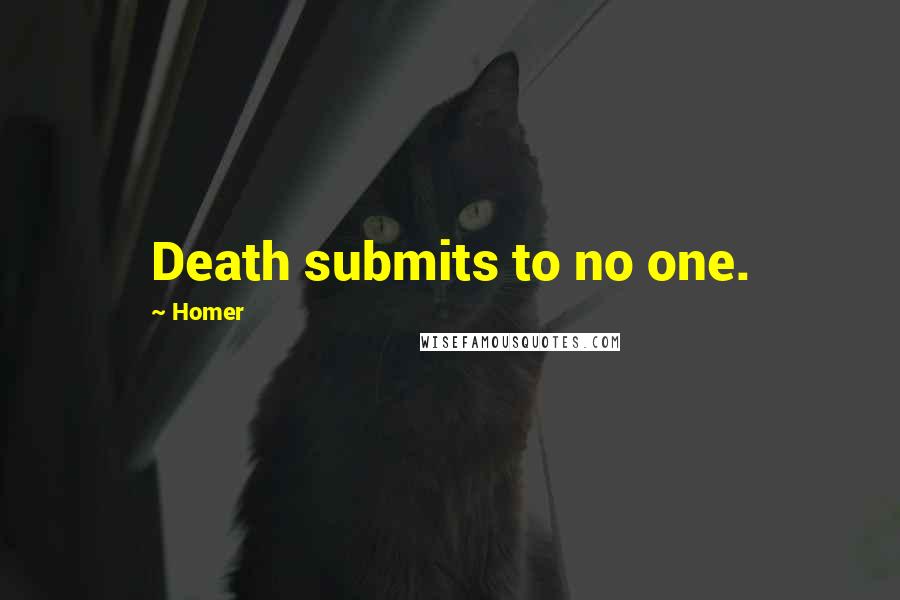 Homer Quotes: Death submits to no one.