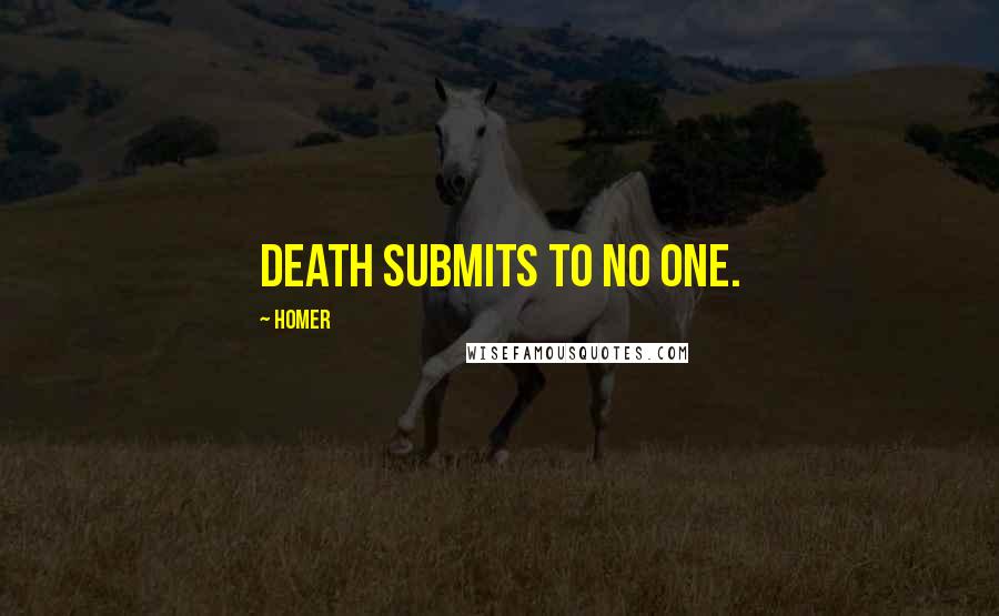 Homer Quotes: Death submits to no one.