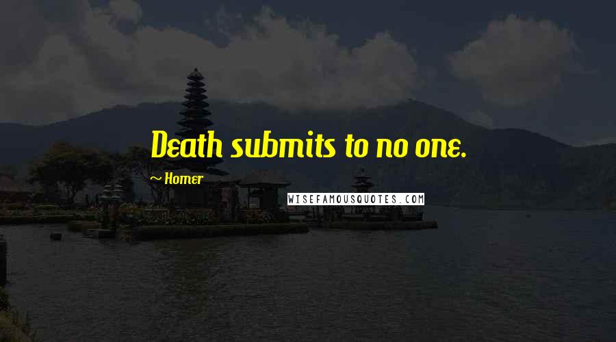 Homer Quotes: Death submits to no one.