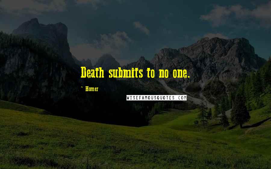 Homer Quotes: Death submits to no one.