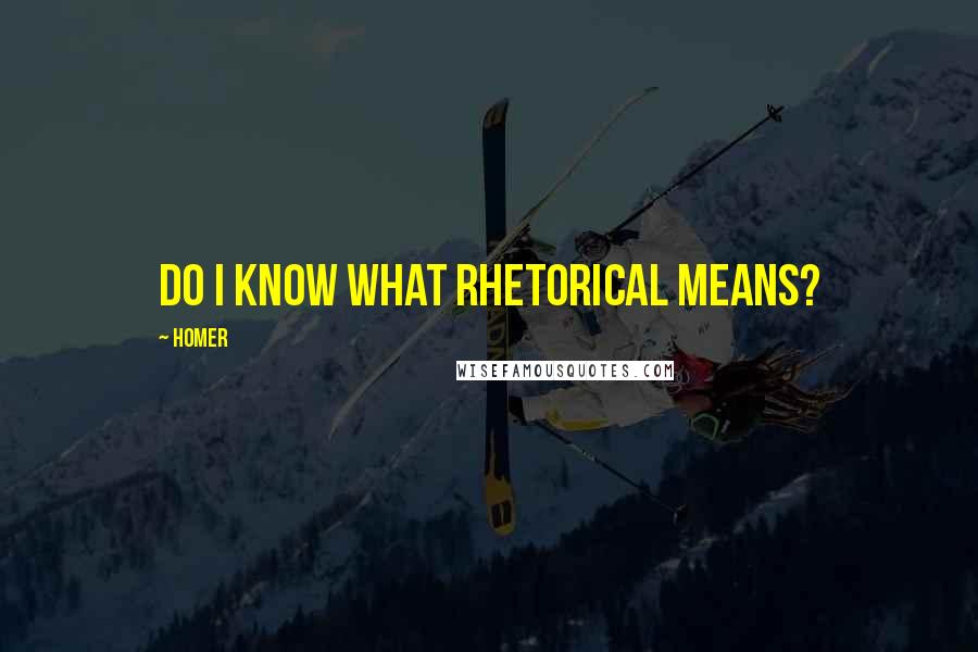 Homer Quotes: Do I know what rhetorical means?