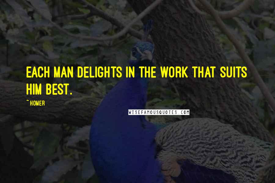 Homer Quotes: Each man delights in the work that suits him best.