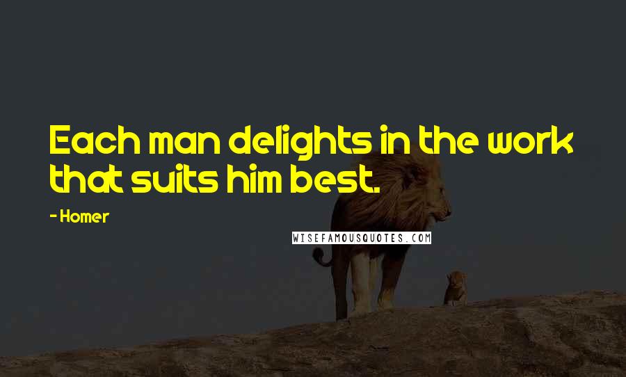 Homer Quotes: Each man delights in the work that suits him best.