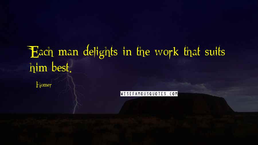 Homer Quotes: Each man delights in the work that suits him best.