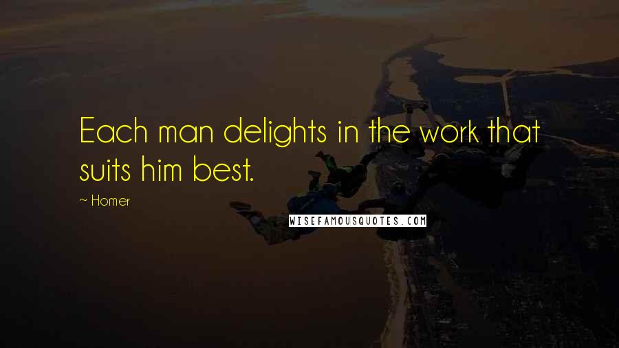 Homer Quotes: Each man delights in the work that suits him best.