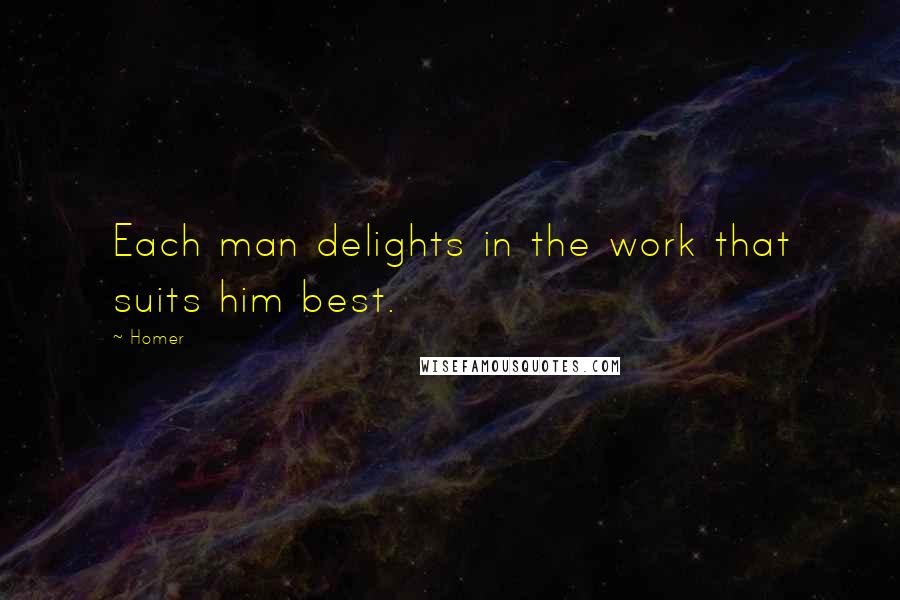 Homer Quotes: Each man delights in the work that suits him best.