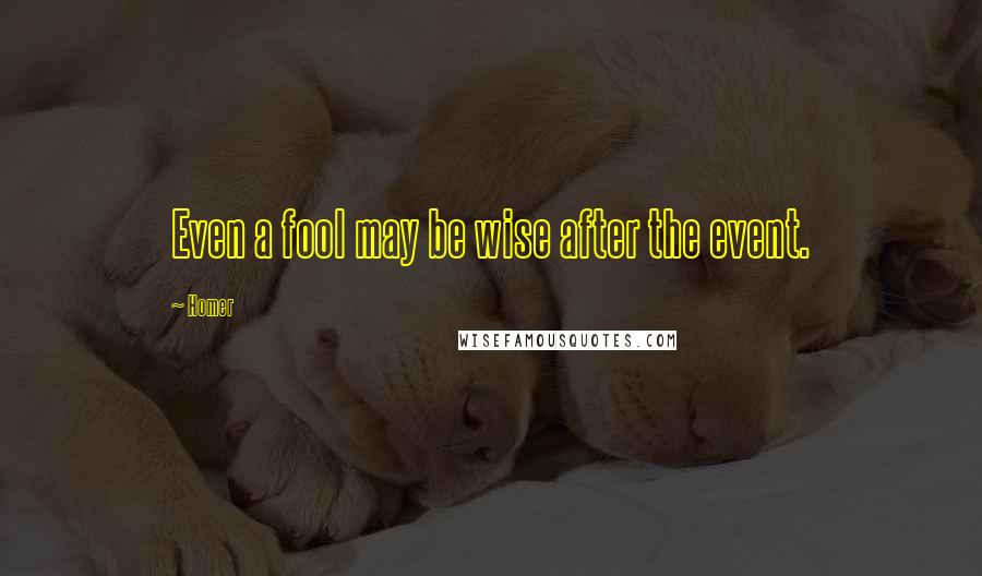 Homer Quotes: Even a fool may be wise after the event.