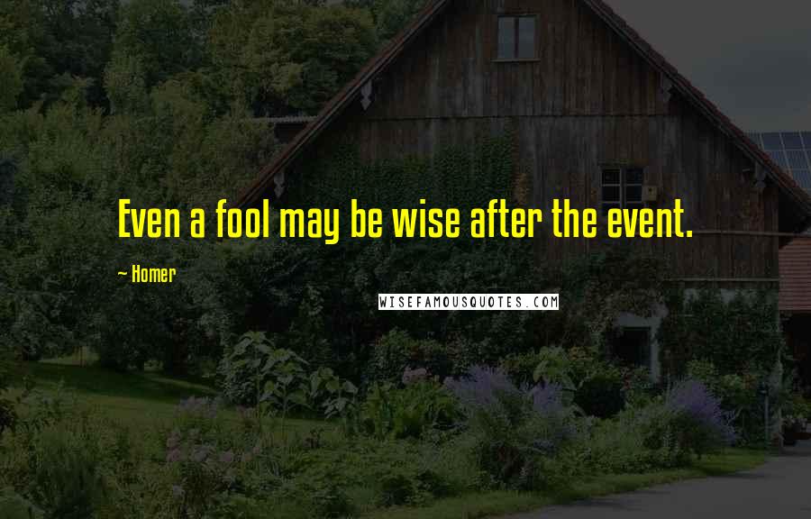 Homer Quotes: Even a fool may be wise after the event.