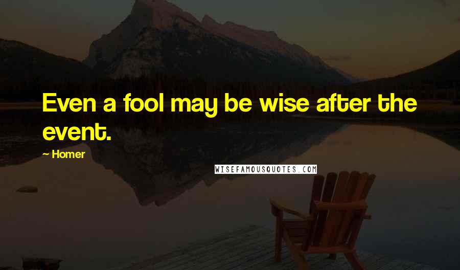 Homer Quotes: Even a fool may be wise after the event.