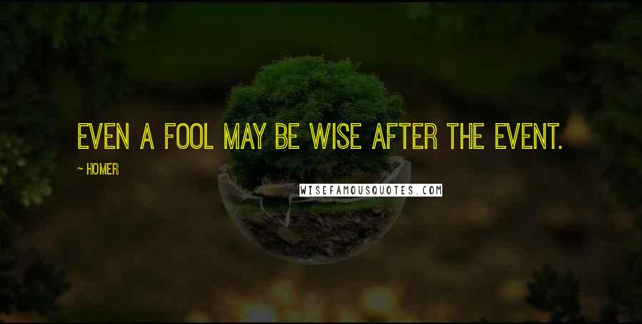 Homer Quotes: Even a fool may be wise after the event.