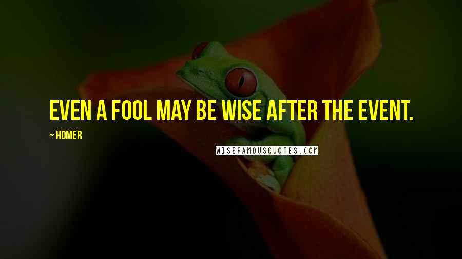 Homer Quotes: Even a fool may be wise after the event.
