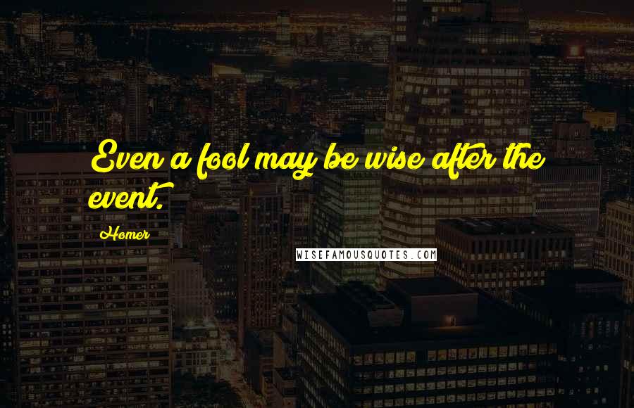 Homer Quotes: Even a fool may be wise after the event.