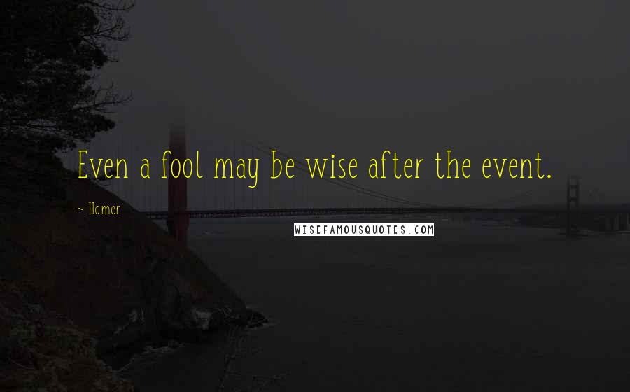 Homer Quotes: Even a fool may be wise after the event.