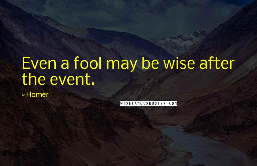 Homer Quotes: Even a fool may be wise after the event.