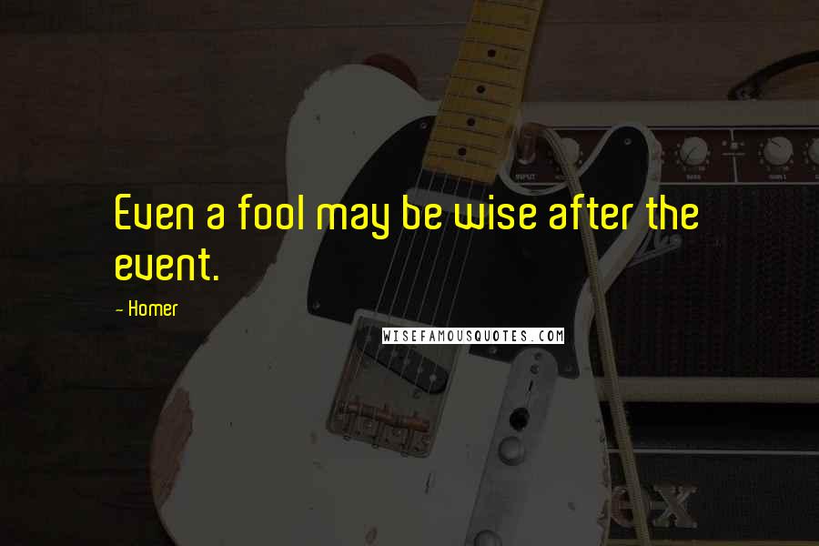 Homer Quotes: Even a fool may be wise after the event.