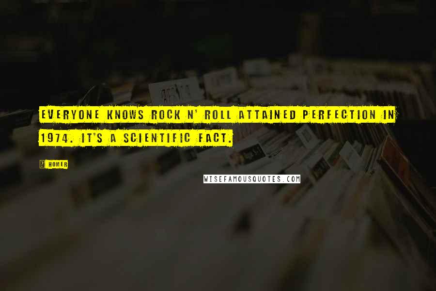 Homer Quotes: Everyone knows rock n' roll attained perfection in 1974. It's a scientific fact.