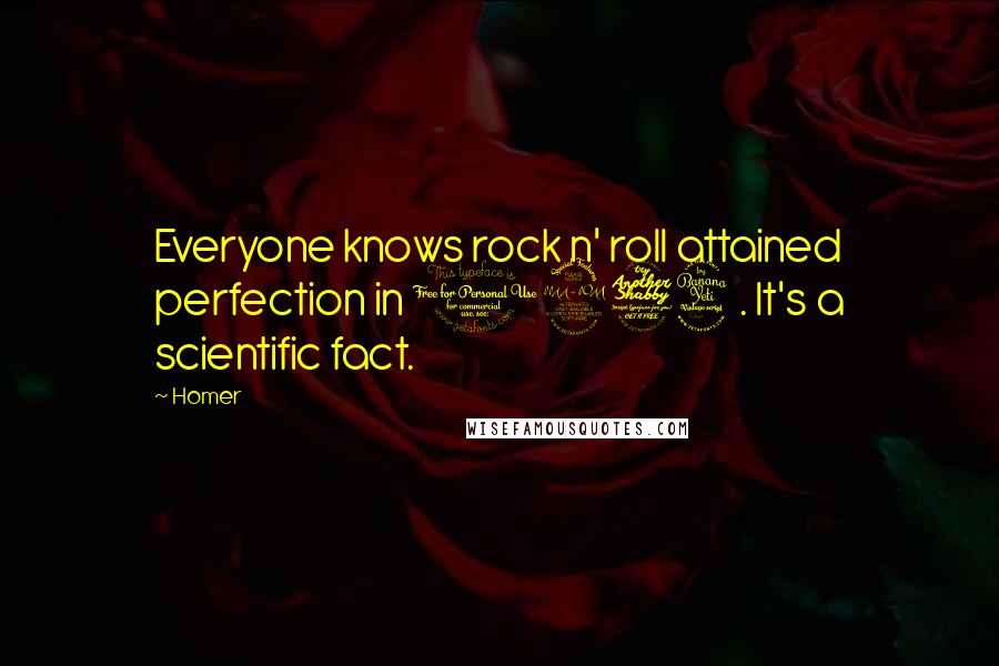 Homer Quotes: Everyone knows rock n' roll attained perfection in 1974. It's a scientific fact.