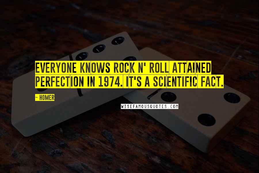 Homer Quotes: Everyone knows rock n' roll attained perfection in 1974. It's a scientific fact.