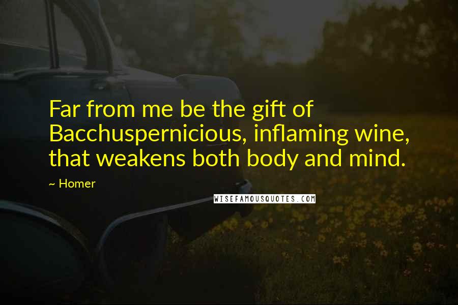 Homer Quotes: Far from me be the gift of Bacchuspernicious, inflaming wine, that weakens both body and mind.