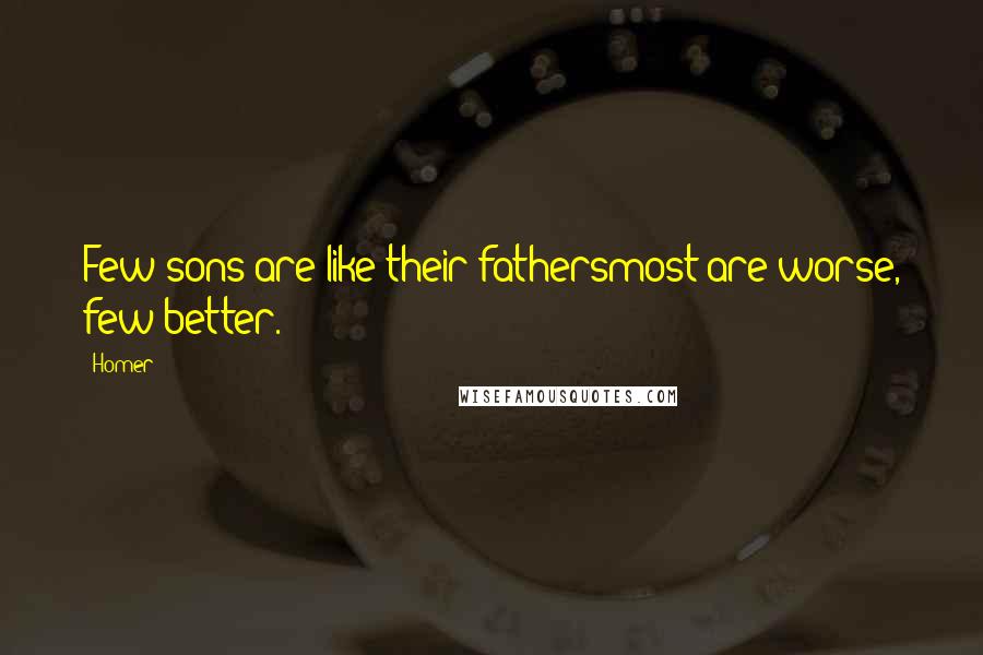 Homer Quotes: Few sons are like their fathersmost are worse, few better.