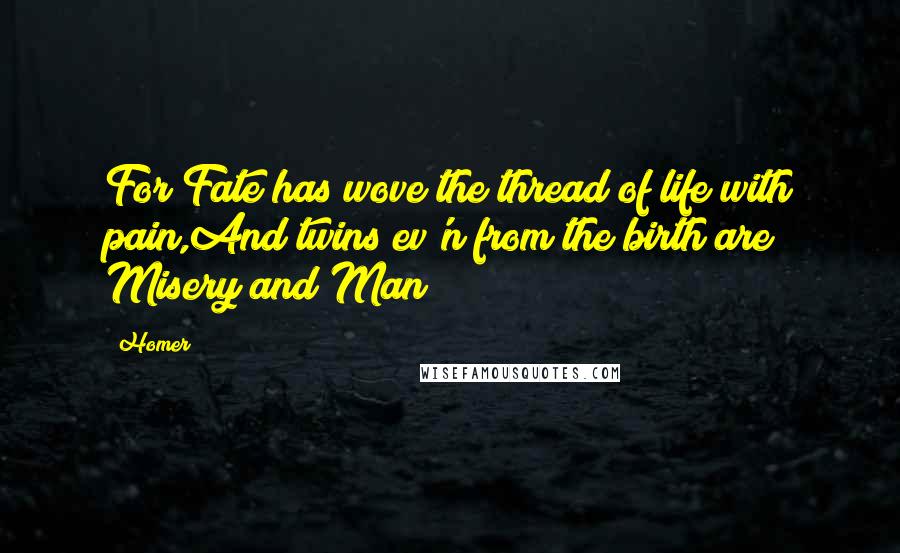 Homer Quotes: For Fate has wove the thread of life with pain,And twins ev'n from the birth are Misery and Man!