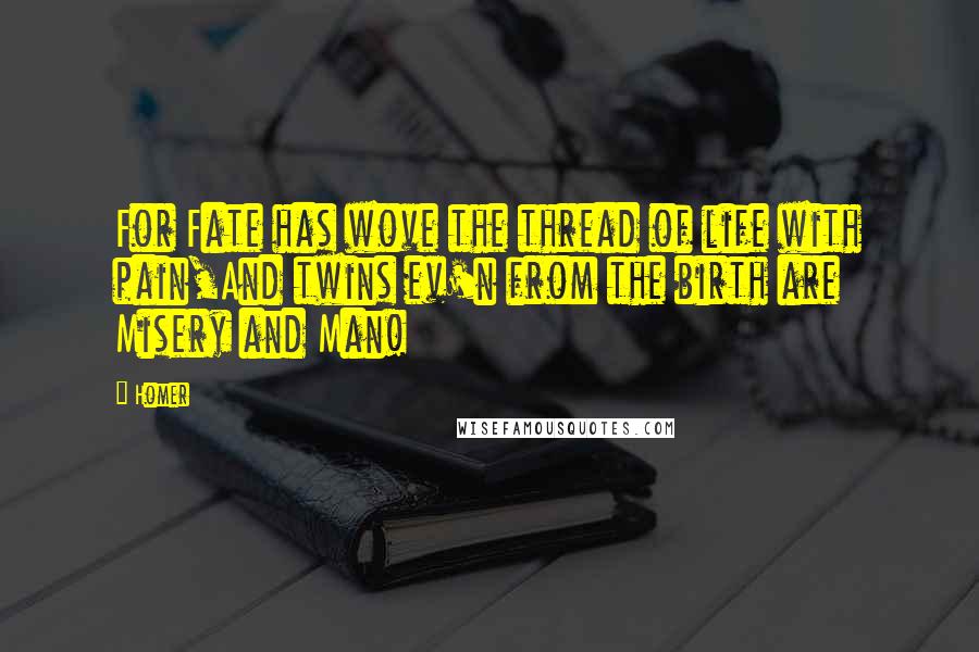 Homer Quotes: For Fate has wove the thread of life with pain,And twins ev'n from the birth are Misery and Man!