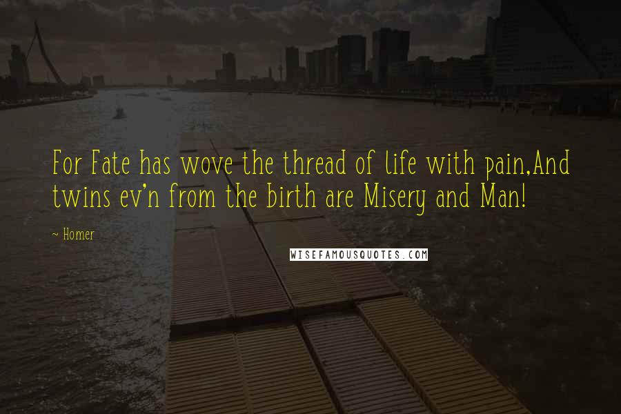 Homer Quotes: For Fate has wove the thread of life with pain,And twins ev'n from the birth are Misery and Man!