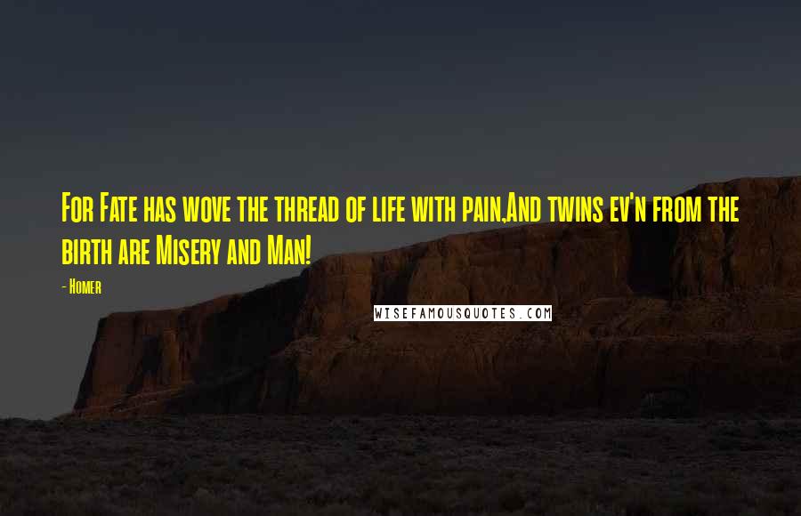 Homer Quotes: For Fate has wove the thread of life with pain,And twins ev'n from the birth are Misery and Man!