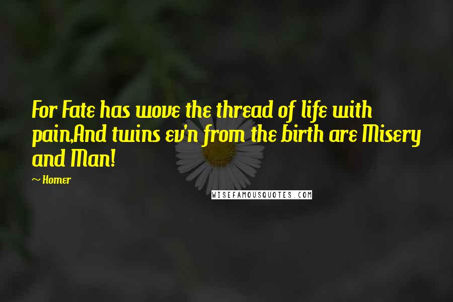 Homer Quotes: For Fate has wove the thread of life with pain,And twins ev'n from the birth are Misery and Man!