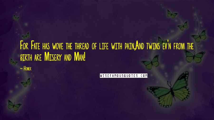 Homer Quotes: For Fate has wove the thread of life with pain,And twins ev'n from the birth are Misery and Man!