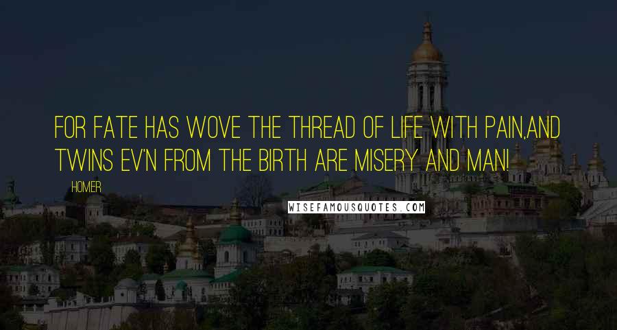 Homer Quotes: For Fate has wove the thread of life with pain,And twins ev'n from the birth are Misery and Man!