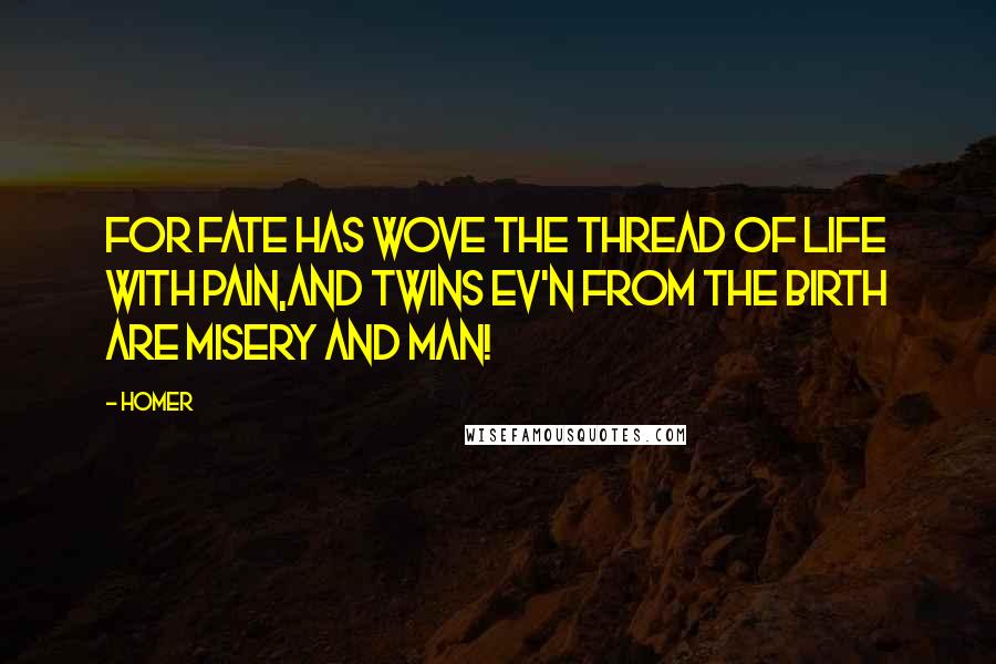 Homer Quotes: For Fate has wove the thread of life with pain,And twins ev'n from the birth are Misery and Man!