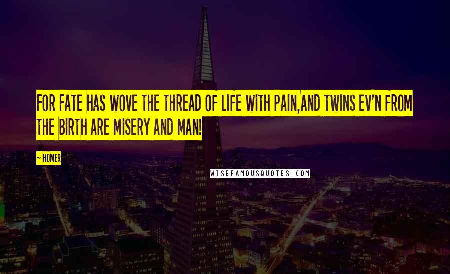 Homer Quotes: For Fate has wove the thread of life with pain,And twins ev'n from the birth are Misery and Man!