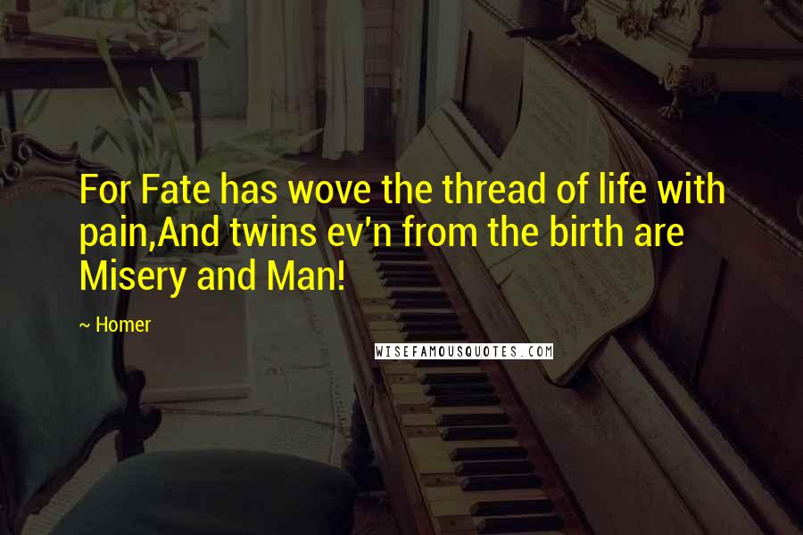 Homer Quotes: For Fate has wove the thread of life with pain,And twins ev'n from the birth are Misery and Man!