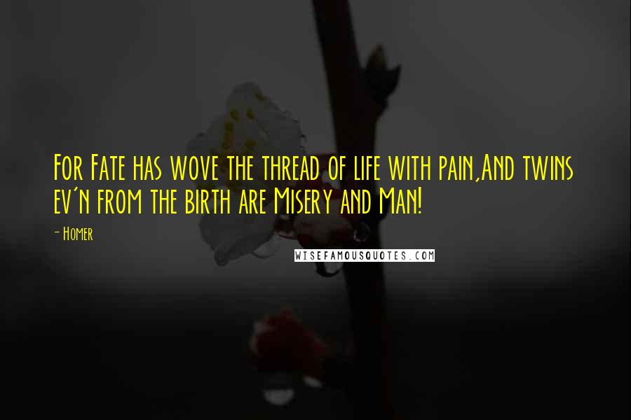 Homer Quotes: For Fate has wove the thread of life with pain,And twins ev'n from the birth are Misery and Man!