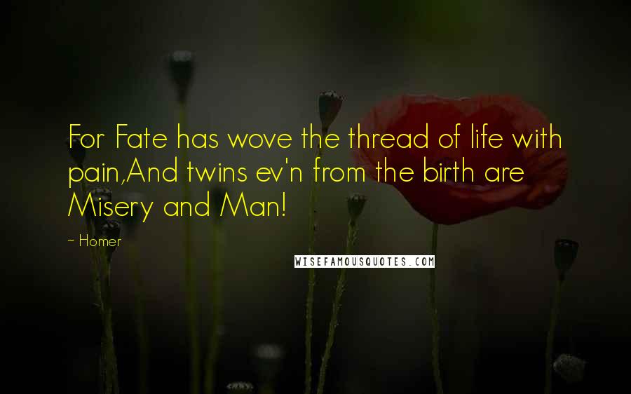 Homer Quotes: For Fate has wove the thread of life with pain,And twins ev'n from the birth are Misery and Man!