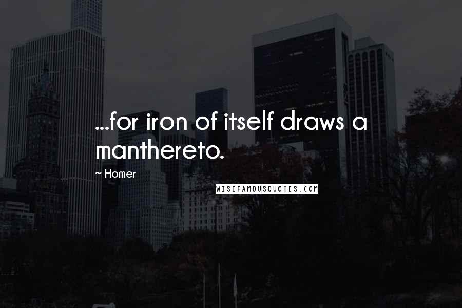 Homer Quotes: ...for iron of itself draws a manthereto.